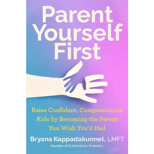 Parent Yourself First: Raise Confident, Compassionate Kids by Becoming the Parent You Wish You'd Had