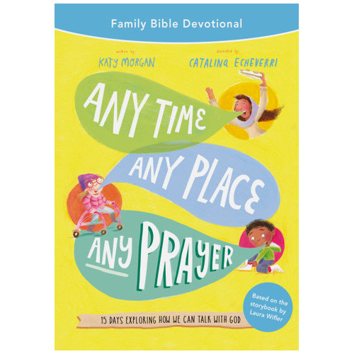 Any Time, Any Place, Any Prayer Family Bible Devotional - Katy Morgan, Catalina Echeverri, Laura Wifler | The Good Book Company