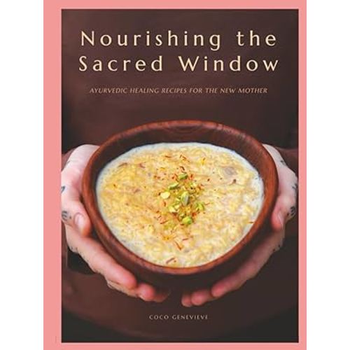 Nourishing the Sacred Window: Ayurvedic Healing Recipes For The New Mother