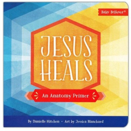 Jesus Heals: An Anatomy Primer: Danielle Hitchen Illustrated By: Jessica Blanchard: 9780736979443 - Christianbook.com
