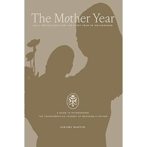 The Mother Year: A guide to matrescence, the transformative journey of becoming a mother