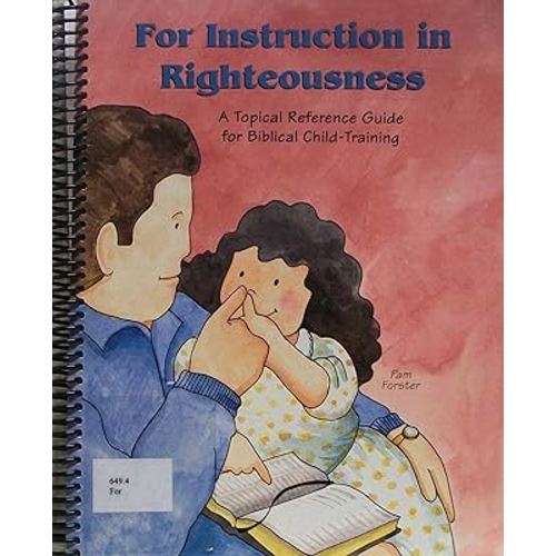 For Instruction in Righteousness: A Topical Reference Guide for Biblical Child-Training