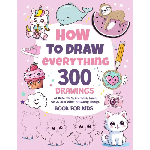 How To Draw Everything: 300 Drawings of Cute Stuff, Animals, Food, Gifts, and other Amazing Things | Book For Kids