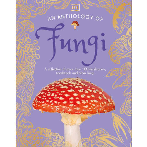 An Anthology of Fungi: A Collection of Mushrooms, Toadstools and Other Fungi