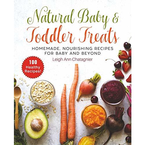 Natural Baby & Toddler Treats: Homemade, Nourishing Recipes for Baby and Beyond