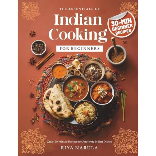 The Essentials of Indian Cooking for Beginners: A Cookbook with Quick 30-Minute Recipes, Saffron Rice, Indian Curry, Vegetarian & Vegan Snacks, Street Food Bites, Spices Guide for Home Cooks Paperback – March 26, 2025