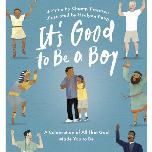 It's Good to Be a Boy: A Celebration of All That God Made You to Be (Christian Children’s Book for Boys on Biblical Manhood, Masculinity, God’s Design, & Joyful Identity)