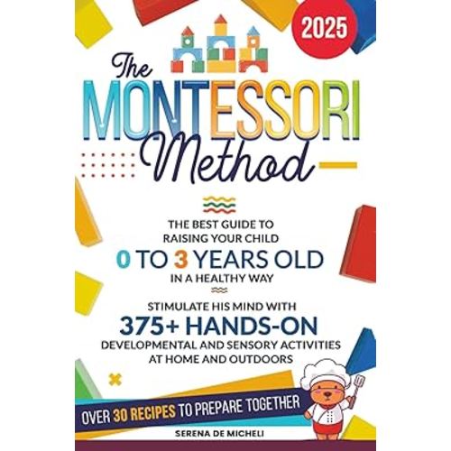 The Montessori Method: The Best Guide to Raising Your Child 0 to 3 Years Old in a Healthy Way. Stimulate His Mind with 375+ Hands-on Developmental and Sensory Activities at Home and Outdoors