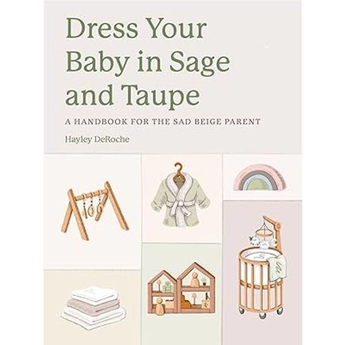 Dress Your Baby In Sage and Taupe: A Handbook for the Sad Beige Parent