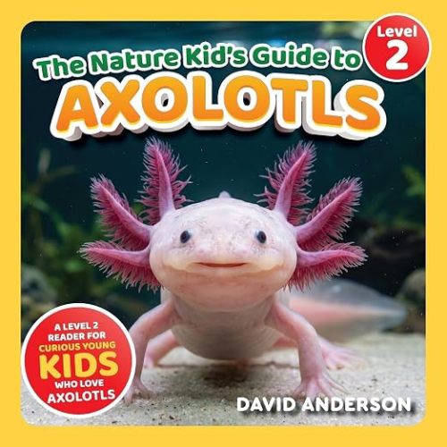 The Nature Kid's Guide to Axolotls: A Level 2 Reader for Curious Young Kids Who Love Axolotls!