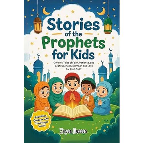 Stories of the Prophets for Kids: Qur’anic Tales of Faith, Patience, and Gratitude to Build Imaan and Love for Allah S.W.T.