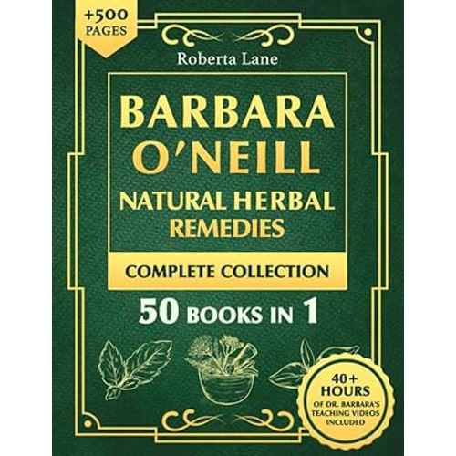 Barbara O’Neill Natural Herbal Remedies Complete Collection: The Ultimate Guide to Knowing ALL of Dr. Barbara O’Neill’s Studies and the Non-Toxic Lifestyle.