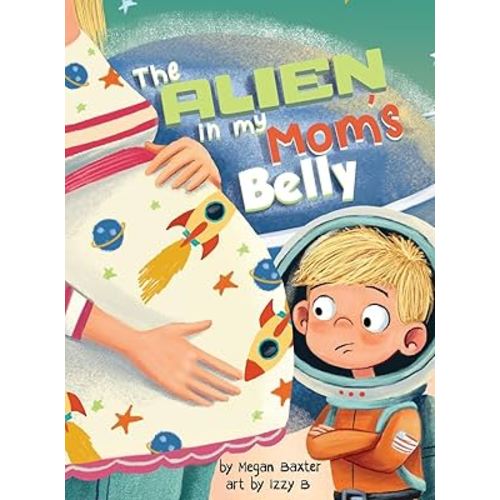 The Alien In My Mom's Belly: A Big Brother's Baby Space Mission