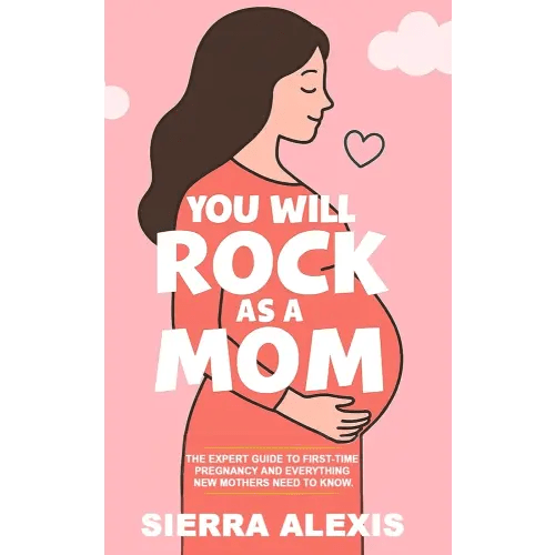 You Will Rock As a Mom!: The Expert Guide to First-Time Pregnancy and Everything New Mothers Need to Know