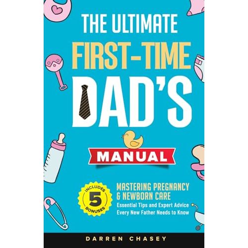 The Ultimate First-Time Dad's Manual: Mastering Pregnancy and Newborn Care: Essential Tips and Expert Advice Every New Father Needs to Know (Fatherhood Guide Books for Men)