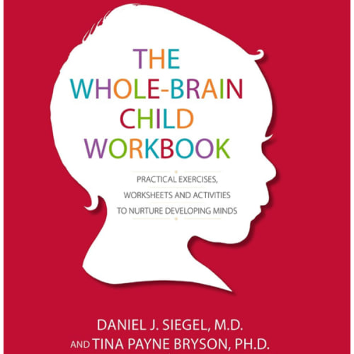 The Whole-Brain Child Workbook: Practical Exercises, Worksheets and Activitis to Nurture Developing Minds