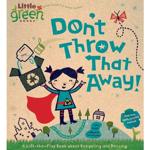 Don't Throw That Away!: A Lift-the-Flap Book about Recycling and Reusing (Little Green Books)