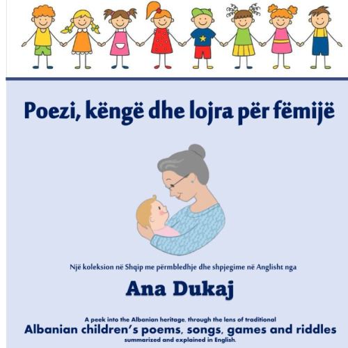 Liber shqip - Poezi, kenge dhe lojra per femije - Me shpjegime ne Anglisht nga Ana Dukaj: Traditional Albanian poems, songs, games and riddles summarized and explained in English