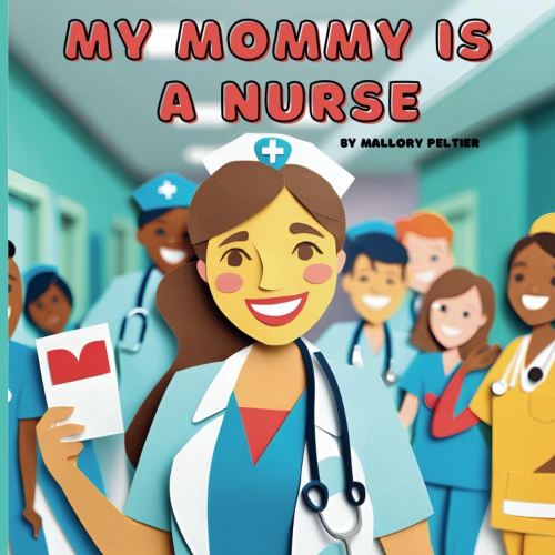 My Mommy is a Nurse: A Rhyming Story for Little Ones About a Strong, Caring, and Proud Nurse Mom