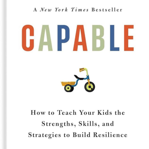 Capable: How to Teach Your Kids the Strengths, Skills, and Strategies to Build Resilience (A Parent’s Guide in an Anxious Generation―Help Your Child Take Risks, Self-Regulate & Overcome Challenges)
