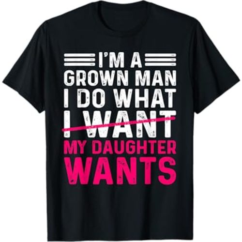 Funny Dad Father I’m A Grown Man I Do What My Daughter Wants T-Shirt