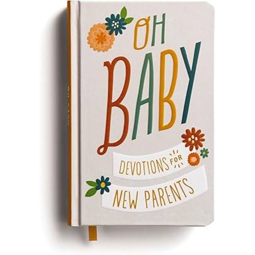 Oh, Baby! Devotions for New Parents: A 78-Day Devotional for New and Expecting Moms and Dads to Grow in Faith – The Perfect Christian Baby Shower Gift for New and Expectant Parents