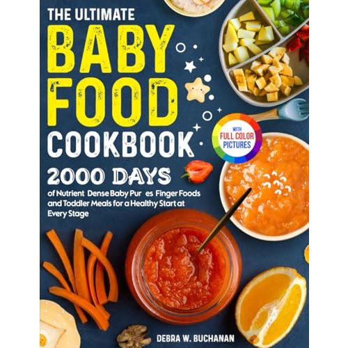 The Ultimate Baby Food Cookbook: 2000 Days of Nutrient-Dense Baby Purées, Finger Foods, and Toddler Meals for a Healthy Start at Every Stage| Full Color Edition