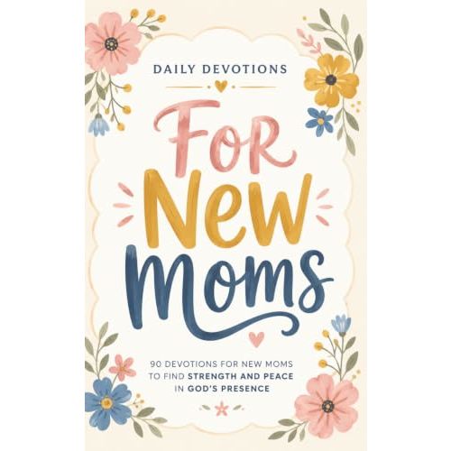 Daily Devotions for New Moms: 90 Devotions for New Moms to Find Strength and Peace in God’s Presence
