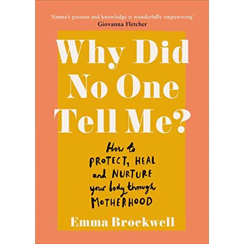 Why Did No One Tell Me?: What Every Woman Needs to Know to Protect, Heal and Nurture Her Body Through Motherhood