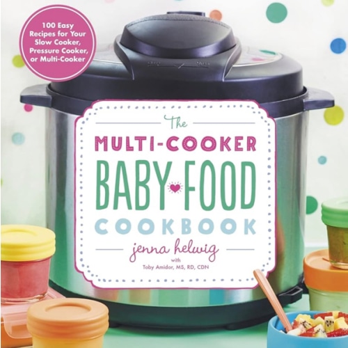 The Multi-Cooker Baby Food Cookbook: 100 Easy Recipes for Your Slow Cooker, Pressure Cooker, or Multi-Cooker – From First Purées to Healthy Finger Foods