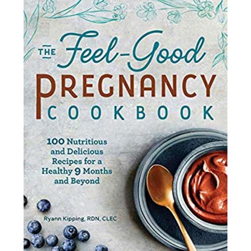 The Feel-Good Pregnancy Cookbook: 100 Nutritious and Delicious Recipes for a Healthy 9 Months and Beyond