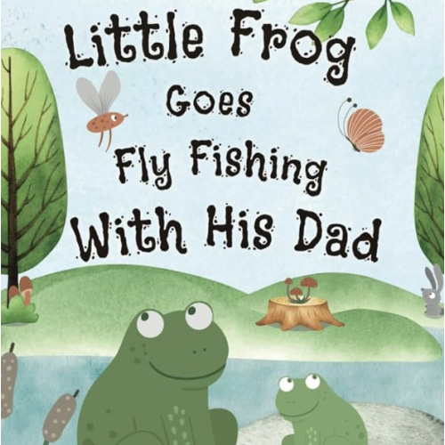 Little Frog Goes Fly Fishing With His Dad: Cute and Funny Picture Storybook About a Little Frog Going Fly Fishing With His Dad. Join In On The ... Picture Book. (Little Frog Adventures)