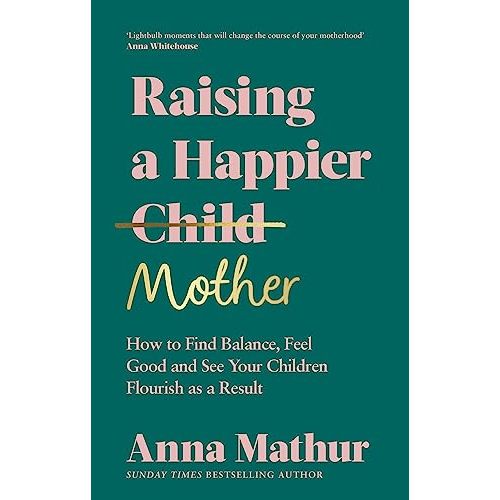 Raising a Happier Mother: How to Find Balance, Feel Good, and See Your Children Flourish as a Result