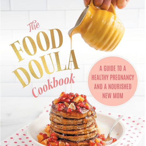 The Food Doula Cookbook: A Guide to a Healthy Pregnancy and a Nourished New Mom