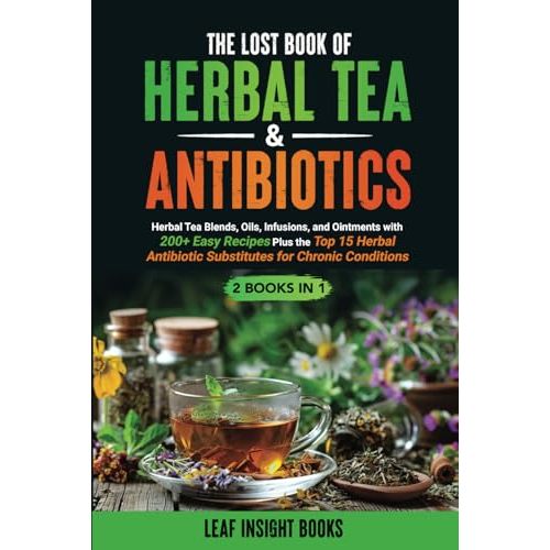 The Lost Book of Herbal Tea & Antibiotics: Herbal Tea Blends, Oils, Infusions, and Ointments with 200+ Easy Recipes Plus the Top 15 Herbal Antibiotic ... Conditions (Healing From the Earth Series)
