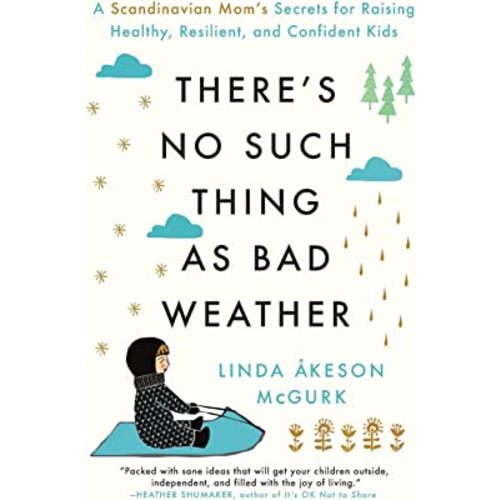 There's No Such Thing as Bad Weather: A Scandinavian Mom's Secrets for Raising Healthy, Resilient, and Confident Kids (from Friluftsliv to Hygge)
