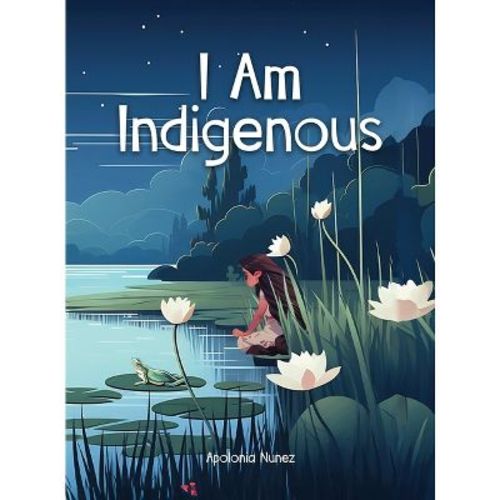 I Am Indigenous - by Apolonia Nunez (Hardcover)