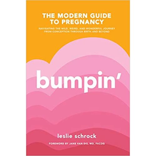 Bumpin': The Modern Guide to Pregnancy: Navigating the Wild, Weird, and Wonderful Journey From Conception Through Birth and Beyond