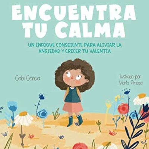 Encuentra Tu Calma: Un Enfoque Consciente Para Aliviar La Ansiedad Y Crecer Tu Valentía (Spanish Edition) (Creciendo Corazones y Mentes)