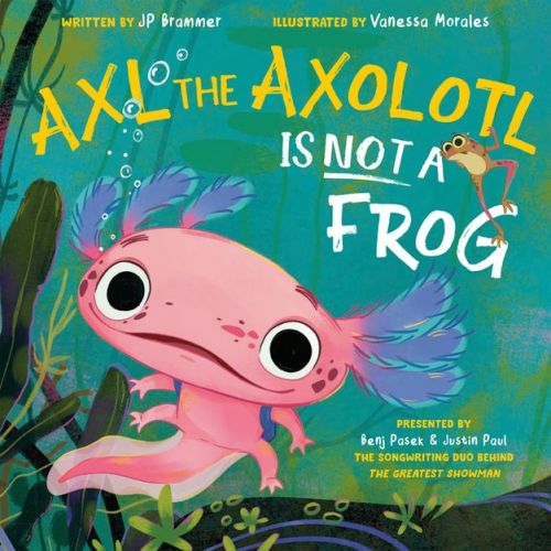 Axl the Axolotl Is Not a Frog - by Benj Pasek & Justin Paul & John Paul Brammer (Hardcover)