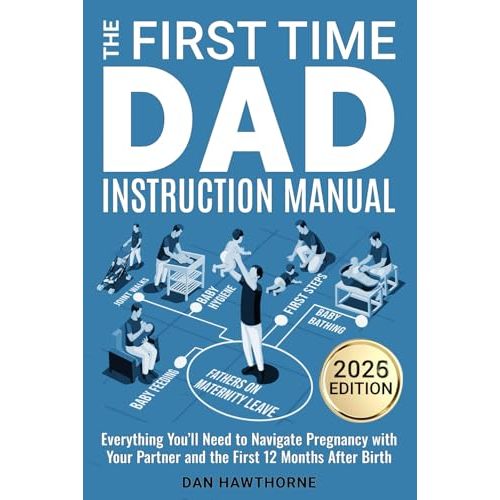 The First Time Dad Instruction Manual: Everything You'll Need to Navigate Pregnancy with Your Partner and The First 12 Months After Birth