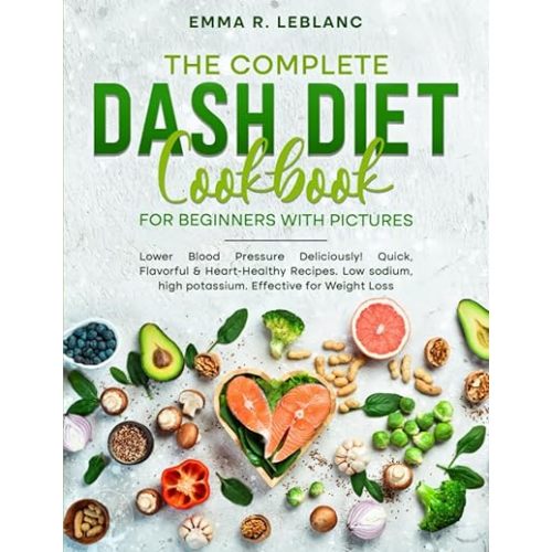 The Complete Dash Diet Cookbook for Beginners with Pictures: Lower Blood Pressure Deliciously! Quick, Flavorful & Heart-Healthy Recipes. Low sodium, high potassium. Effective for Weight Loss Paperback – June 7, 2023