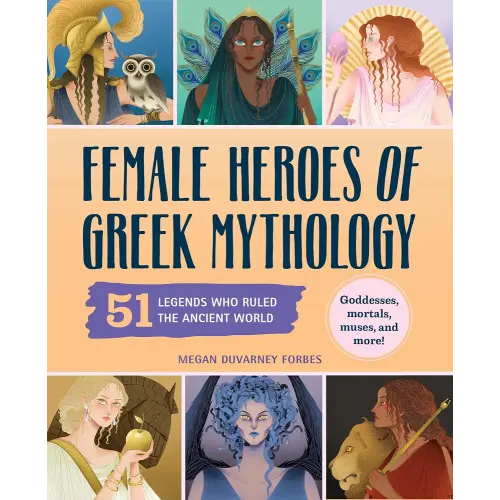 Female Heroes of Greek Mythology: 51 Legends Who Ruled the Ancient World (History's Greatest Heroes)