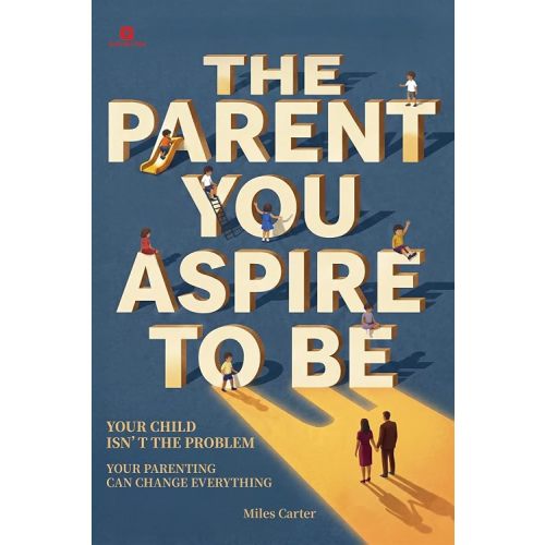The Parent You Aspire to Be: Your Child Isn't the Problem