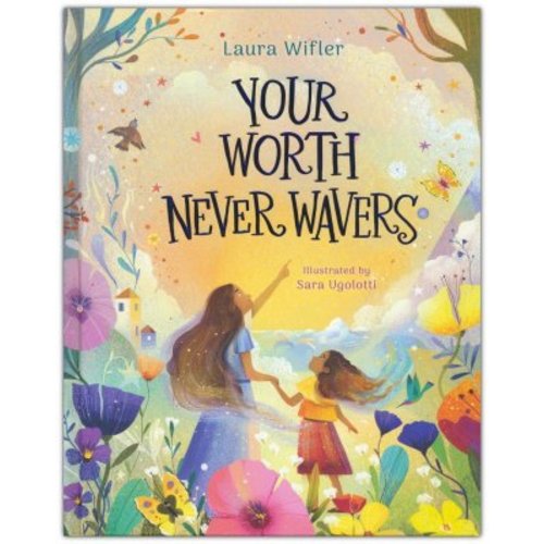 Your Worth Never Wavers: Discover True Beauty as a Girl Made by God: Laura Wifler & Sara Ugolotti(ILLUS): 9798384515616 - Christianbook.com