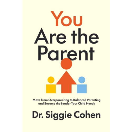 You Are the Parent: Move from Overparenting to Balanced Parenting and Become the Leader Your Child Needs, (Hardcover)