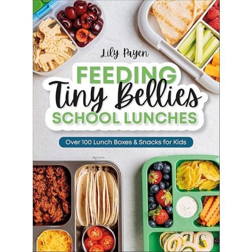 Feeding Tiny Bellies: School Lunches: Over 100 Lunch Boxes and Snacks for Kids