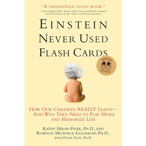 Einstein Never Used Flash Cards: How Our Children Really Learn--and Why They Need to Play More and Memorize Less