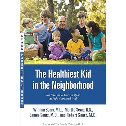 The Healthiest Kid in the Neighborhood: Ten Ways to Get Your Family on the Right Nutritional Track (Sears Parenting Library)