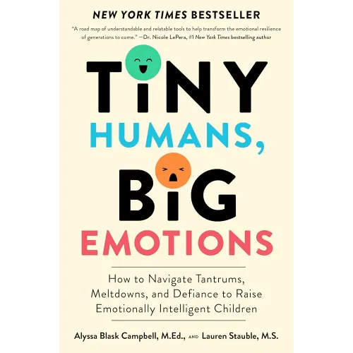 Tiny Humans, Big Emotions: How to Navigate Tantrums, Meltdowns, and Defiance to Raise Emotionally Intelligent Children―An Essential Guide for Caregivers of Children from Infancy to Age Eight